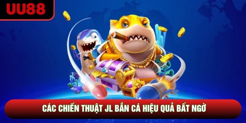 Các chiến thuật JL bắn cá hiệu quả bất ngờ Các chiến thuật JL bắn cá hiệu quả bất ngờ