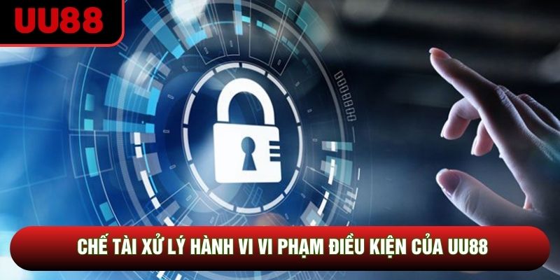 Chế tài xử lý hành vi vi phạm điều kiện của UU88 Chế tài xử lý hành vi vi phạm điều kiện của UU88
