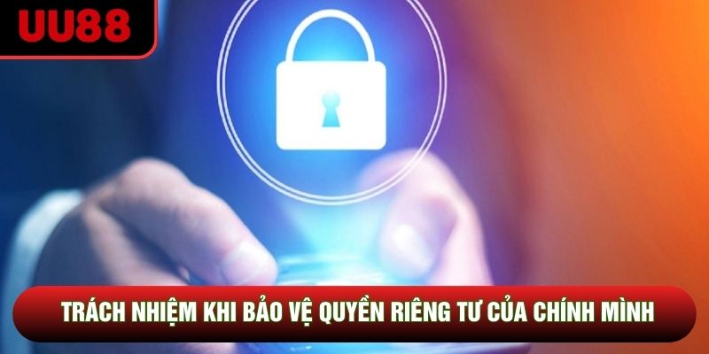 Trách nhiệm khi bảo vệ quyền riêng tư của chính mình Trách nhiệm khi bảo vệ quyền riêng tư của chính mình
